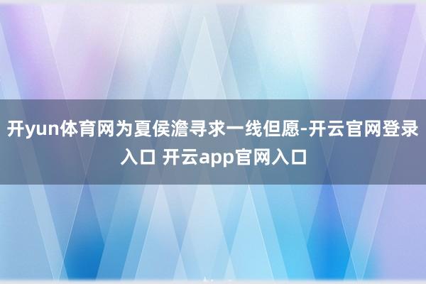 开yun体育网为夏侯澹寻求一线但愿-开云官网登录入口 开云app官网入口