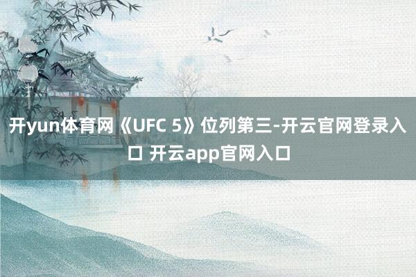 开yun体育网《UFC 5》位列第三-开云官网登录入口 开云app官网入口
