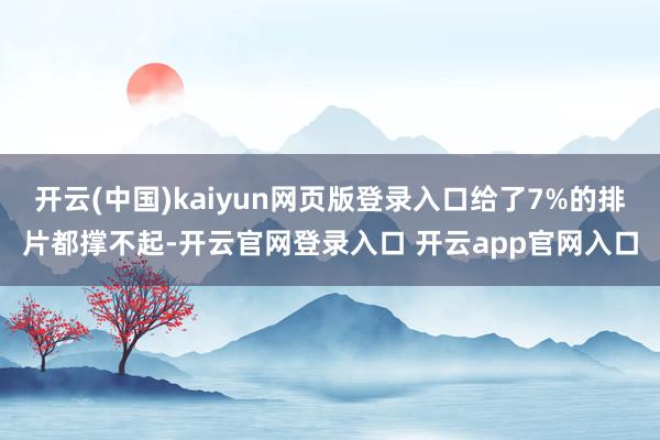 开云(中国)kaiyun网页版登录入口给了7%的排片都撑不起-开云官网登录入口 开云app官网入口
