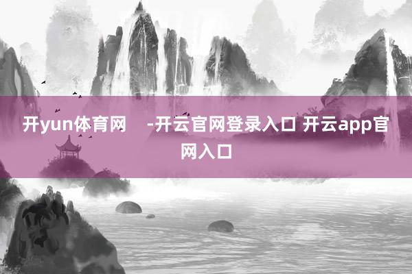 开yun体育网    -开云官网登录入口 开云app官网入口
