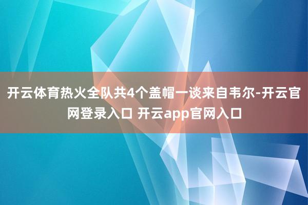 开云体育热火全队共4个盖帽一谈来自韦尔-开云官网登录入口 开云app官网入口