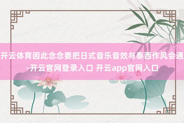 开云体育因此念念要把日式音乐音效与泰西作风会通-开云官网登录入口 开云app官网入口