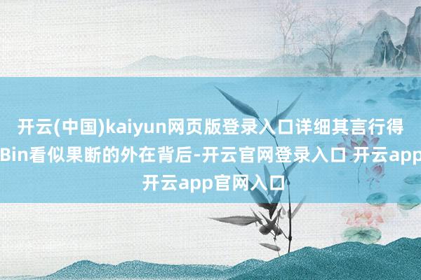 开云(中国)kaiyun网页版登录入口详细其言行得出论断：Bin看似果断的外在背后-开云官网登录入口 开云app官网入口