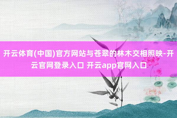 开云体育(中国)官方网站与苍翠的林木交相照映-开云官网登录入口 开云app官网入口