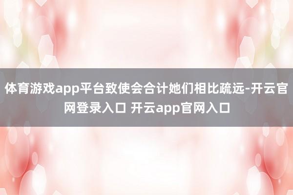 体育游戏app平台致使会合计她们相比疏远-开云官网登录入口 开云app官网入口