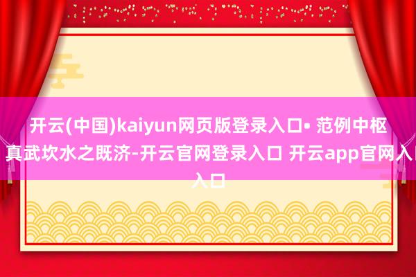 开云(中国)kaiyun网页版登录入口• 范例中枢：真武坎水之既济-开云官网登录入口 开云app官网入口