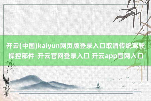 开云(中国)kaiyun网页版登录入口取消传统驾驶操控部件-开云官网登录入口 开云app官网入口