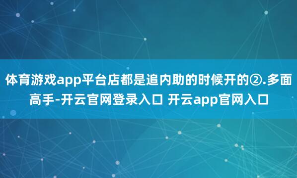 体育游戏app平台店都是追内助的时候开的②.多面高手-开云官网登录入口 开云app官网入口