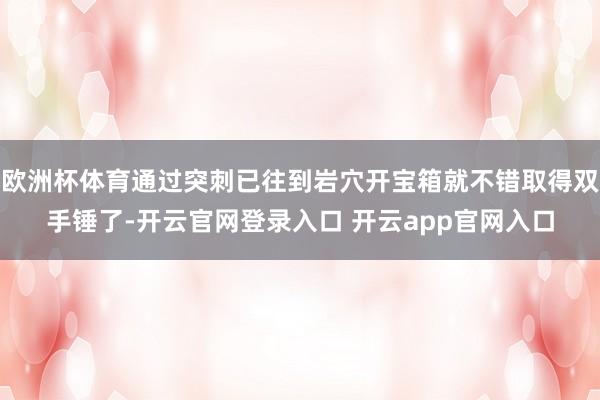 欧洲杯体育通过突刺已往到岩穴开宝箱就不错取得双手锤了-开云官网登录入口 开云app官网入口