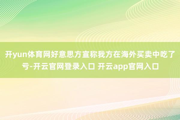 开yun体育网好意思方宣称我方在海外买卖中吃了亏-开云官网登录入口 开云app官网入口