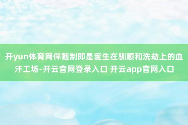 开yun体育网伴随制即是诞生在驯顺和洗劫上的血汗工场-开云官网登录入口 开云app官网入口