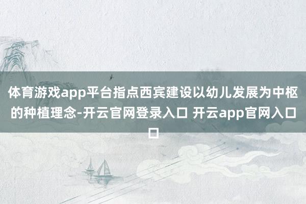体育游戏app平台指点西宾建设以幼儿发展为中枢的种植理念-开云官网登录入口 开云app官网入口