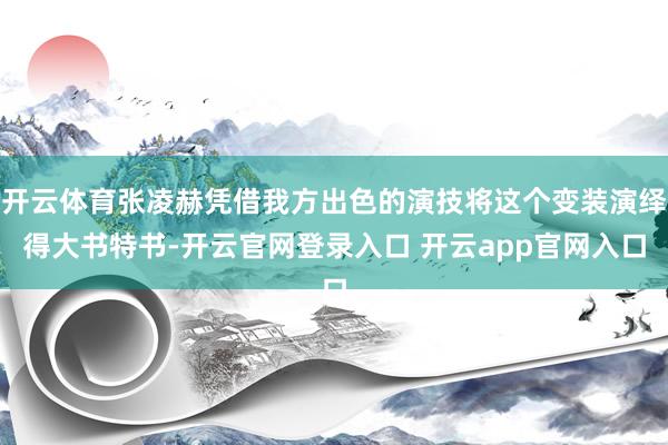 开云体育张凌赫凭借我方出色的演技将这个变装演绎得大书特书-开云官网登录入口 开云app官网入口