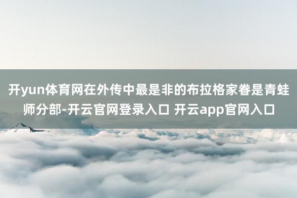 开yun体育网在外传中最是非的布拉格家眷是青蛙师分部-开云官网登录入口 开云app官网入口