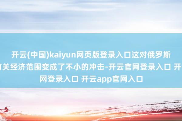 开云(中国)kaiyun网页版登录入口这对俄罗斯的动力供应与有关经济范围变成了不小的冲击-开云官网登录入口 开云app官网入口