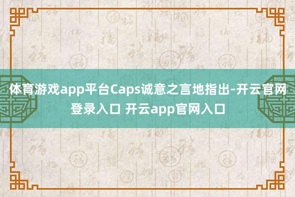 体育游戏app平台Caps诚意之言地指出-开云官网登录入口 开云app官网入口