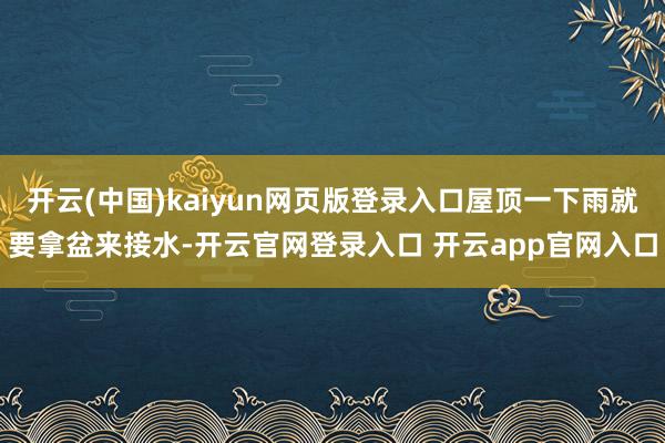开云(中国)kaiyun网页版登录入口屋顶一下雨就要拿盆来接水-开云官网登录入口 开云app官网入口