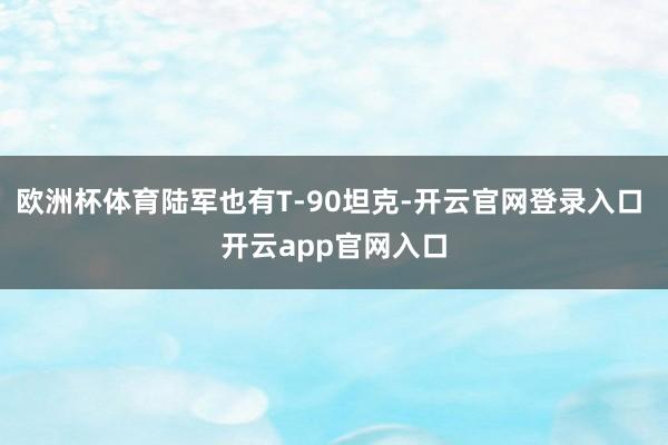 欧洲杯体育陆军也有T-90坦克-开云官网登录入口 开云app官网入口