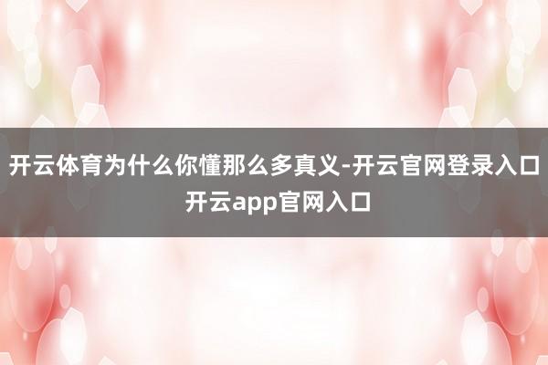 开云体育为什么你懂那么多真义-开云官网登录入口 开云app官网入口