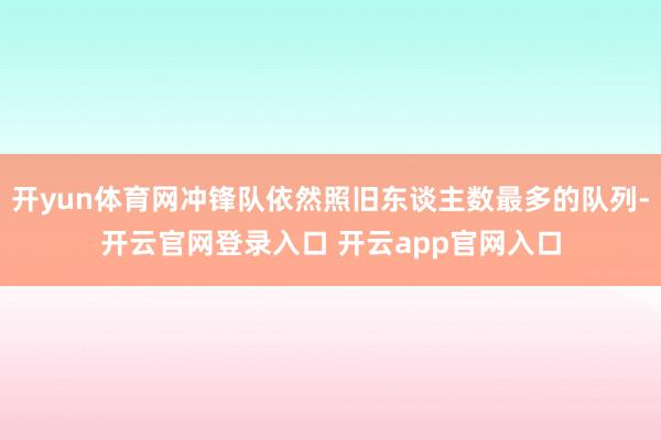 开yun体育网冲锋队依然照旧东谈主数最多的队列-开云官网登录入口 开云app官网入口