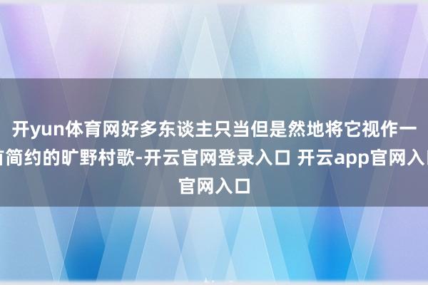 开yun体育网好多东谈主只当但是然地将它视作一首简约的旷野村歌-开云官网登录入口 开云app官网入口
