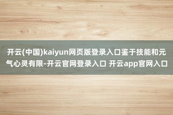 开云(中国)kaiyun网页版登录入口鉴于技能和元气心灵有限-开云官网登录入口 开云app官网入口