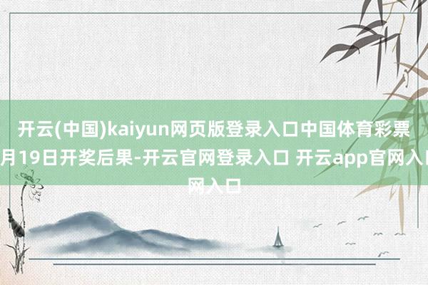 开云(中国)kaiyun网页版登录入口中国体育彩票4月19日开奖后果-开云官网登录入口 开云app官网入口