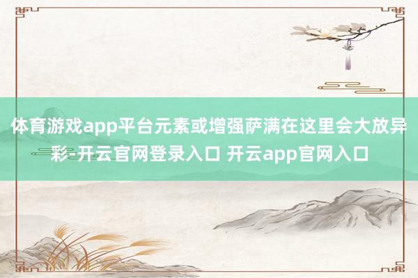 体育游戏app平台元素或增强萨满在这里会大放异彩-开云官网登录入口 开云app官网入口