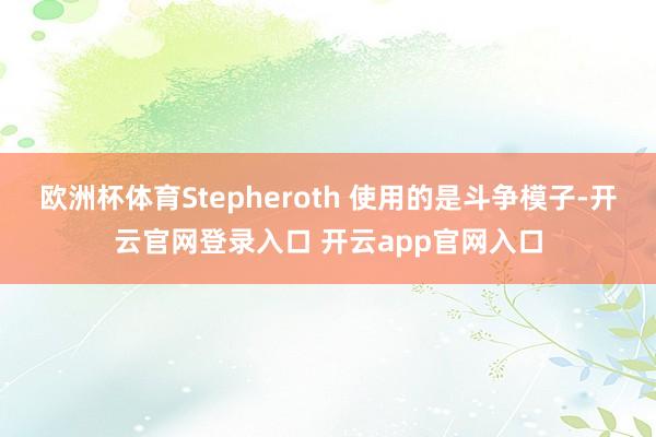 欧洲杯体育Stepheroth 使用的是斗争模子-开云官网登录入口 开云app官网入口