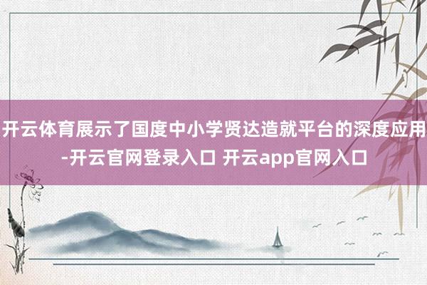 开云体育展示了国度中小学贤达造就平台的深度应用-开云官网登录入口 开云app官网入口