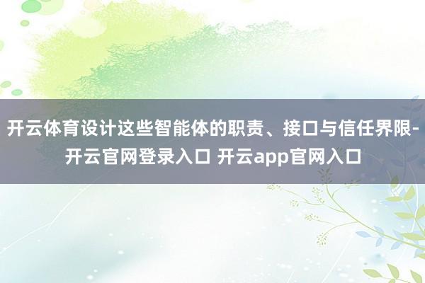 开云体育设计这些智能体的职责、接口与信任界限-开云官网登录入口 开云app官网入口