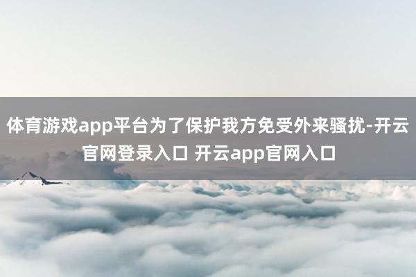 体育游戏app平台为了保护我方免受外来骚扰-开云官网登录入口 开云app官网入口