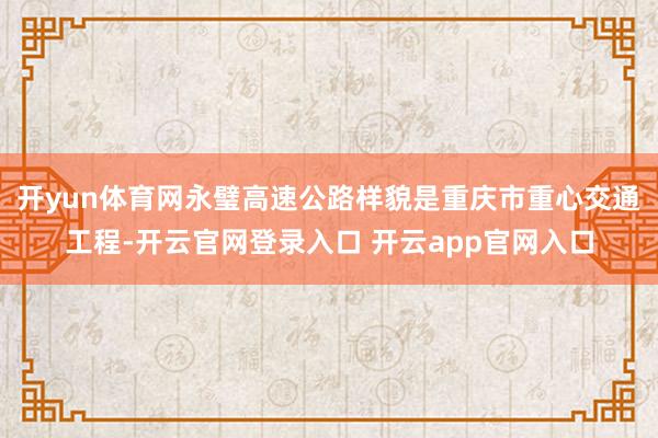开yun体育网永璧高速公路样貌是重庆市重心交通工程-开云官网登录入口 开云app官网入口