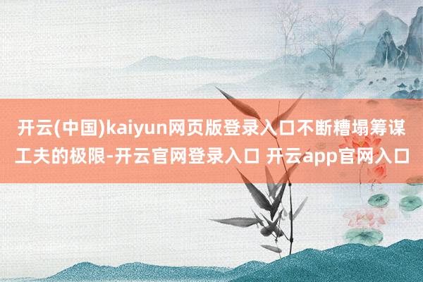 开云(中国)kaiyun网页版登录入口不断糟塌筹谋工夫的极限-开云官网登录入口 开云app官网入口