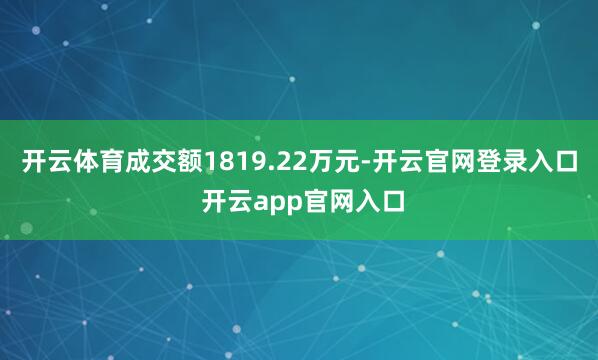 开云体育成交额1819.22万元-开云官网登录入口 开云app官网入口