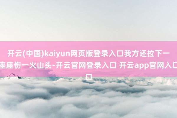 开云(中国)kaiyun网页版登录入口我方还拉下一座座伤一火山头-开云官网登录入口 开云app官网入口