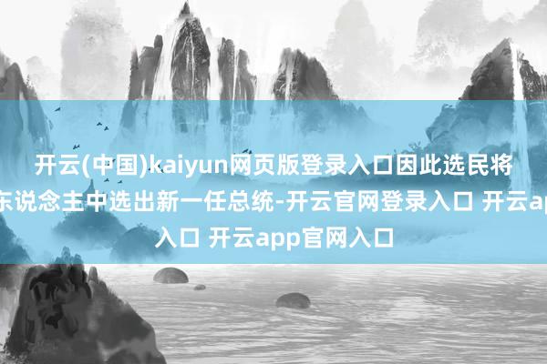 开云(中国)kaiyun网页版登录入口因此选民将从5位候选东说念主中选出新一任总统-开云官网登录入口 开云app官网入口