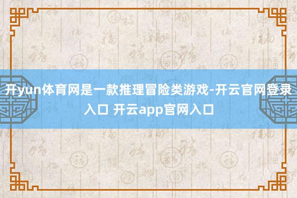 开yun体育网是一款推理冒险类游戏-开云官网登录入口 开云app官网入口