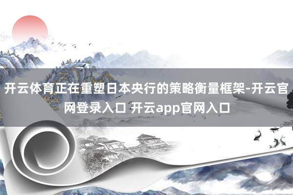 开云体育正在重塑日本央行的策略衡量框架-开云官网登录入口 开云app官网入口