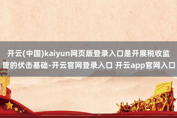 开云(中国)kaiyun网页版登录入口是开展税收监管的伏击基础-开云官网登录入口 开云app官网入口