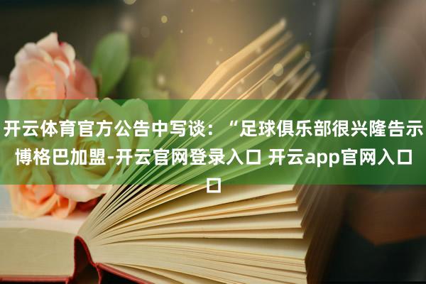 开云体育官方公告中写谈：“足球俱乐部很兴隆告示博格巴加盟-开云官网登录入口 开云app官网入口