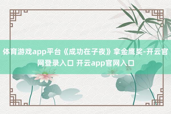 体育游戏app平台《成功在子夜》拿金鹰奖-开云官网登录入口 开云app官网入口
