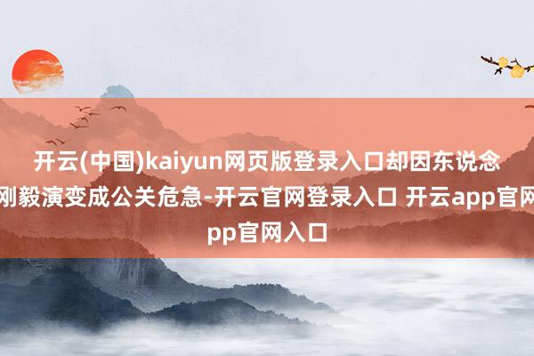开云(中国)kaiyun网页版登录入口却因东说念主为刚毅演变成公关危急-开云官网登录入口 开云app官网入口