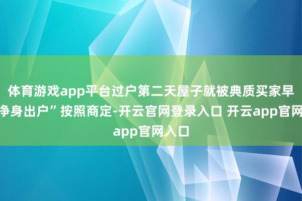 体育游戏app平台过户第二天屋子就被典质买家早就“净身出户”按照商定-开云官网登录入口 开云app官网入口