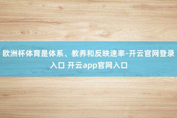 欧洲杯体育是体系、教养和反映速率-开云官网登录入口 开云app官网入口