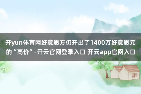 开yun体育网好意思方仍开出了1400万好意思元的“高价”-开云官网登录入口 开云app官网入口