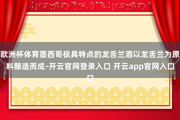 欧洲杯体育墨西哥极具特点的龙舌兰酒以龙舌兰为原料酿造而成-开云官网登录入口 开云app官网入口
