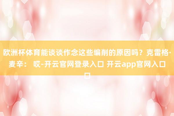 欧洲杯体育能谈谈作念这些编削的原因吗？克雷格·麦辛： 哎-开云官网登录入口 开云app官网入口