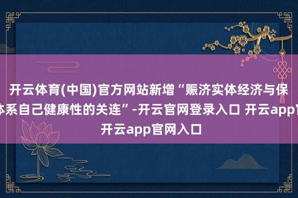 开云体育(中国)官方网站新增“赈济实体经济与保抓银行体系自己健康性的关连”-开云官网登录入口 开云app官网入口