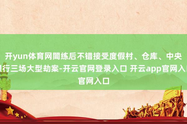 开yun体育网闇练后不错接受度假村、仓库、中央银行三场大型劫案-开云官网登录入口 开云app官网入口